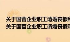 关于国营企业职工请婚丧假和路程假问题的通知还有效吗（关于国营企业职工请婚丧假和路程假问题的通知）