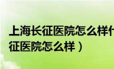 上海长征医院怎么样什么时候建成的（上海长征医院怎么样）