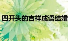 四开头的吉祥成语结婚（四开头的吉祥成语）