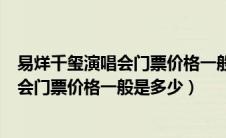 易烊千玺演唱会门票价格一般是多少钱一张（易烊千玺演唱会门票价格一般是多少）