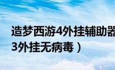 造梦西游4外挂辅助器无病毒最新（造梦西游3外挂无病毒）