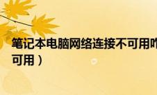 笔记本电脑网络连接不可用咋回事（笔记本电脑网络连接不可用）