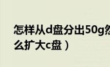 怎样从d盘分出50g然后给c盘（分区助手怎么扩大c盘）