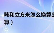 吨和立方米怎么换算出来（吨和立方米怎么换算）