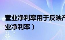 营业净利率用于反映产品最终的盈利能力（营业净利率）