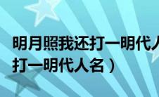 明月照我还打一明代人名怎么打（明月照我还打一明代人名）