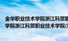 金华职业技术学院浙江科贸职业学院怎么样（金华职业技术学院浙江科贸职业技术学院(筹)教学点）