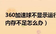 360加速球不显示运行程序（360加速球显示内存不足怎么办）