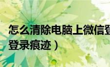 怎么清除电脑上微信登录痕迹（清除电脑微信登录痕迹）