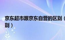 京东超市跟京东自营的区别（京东超市和京东自营有什么区别）