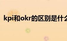 kpi和okr的区别是什么（kpi和okr的区别）