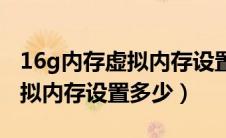 16g内存虚拟内存设置多少合适（16g内存虚拟内存设置多少）