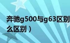 奔驰g500与g63区别（奔驰g500和g63有什么区别）