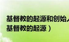 基督教的起源和创始人天主教为什么不吃饭（基督教的起源）