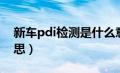 新车pdi检测是什么意思（pdi检测是什么意思）