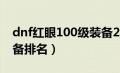 dnf红眼100级装备2021（dnf红眼100级装备排名）