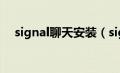 signal聊天安装（signal聊天软件pc端）