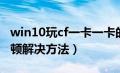 win10玩cf一卡一卡的怎么办（win10玩cf卡顿解决方法）