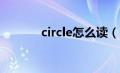 circle怎么读（circus怎么读）