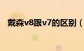 戴森v8跟v7的区别（戴森v7和v8的区别）