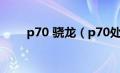 p70 骁龙（p70处理器相当于骁龙）