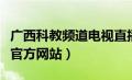 广西科教频道电视直播（广西电视台科教频道官方网站）