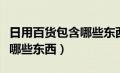 日用百货包含哪些东西和东西（日用百货包含哪些东西）