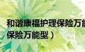 和谐康福护理保险万能型条款（和谐康福护理保险万能型）