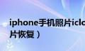 iphone手机照片icloud恢复（苹果icoud照片恢复）