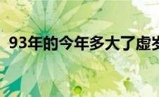 93年的今年多大了虚岁（93年的今年多大）