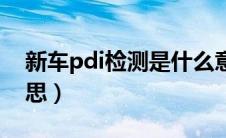 新车pdi检测是什么意思（pdi检测是什么意思）