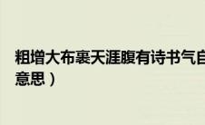 粗增大布裹天涯腹有诗书气自华的意思（腹有诗书气自华的意思）