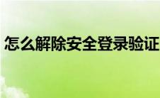 怎么解除安全登录验证（安全登录防止盗号）