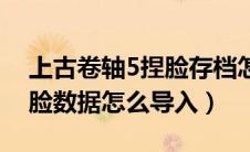 上古卷轴5捏脸存档怎么导入（上古卷轴5捏脸数据怎么导入）