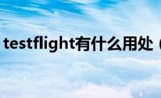 testflight有什么用处（testflight有什么用）