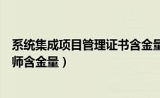 系统集成项目管理证书含金量高吗（系统集成项目管理工程师含金量）