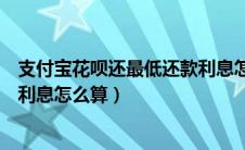 支付宝花呗还最低还款利息怎么收取（支付宝花呗最低还款利息怎么算）