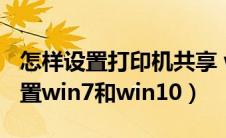 怎样设置打印机共享 w7（打印机共享怎么设置win7和win10）