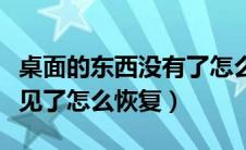 桌面的东西没有了怎么找回来（桌面的东西不见了怎么恢复）