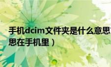 手机dcim文件夹是什么意思?可以删除吗?（dcim是什么意思在手机里）