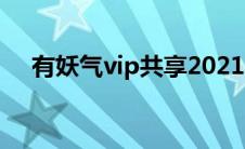 有妖气vip共享2021（有妖气导航导航）