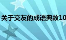 关于交友的成语典故10个（关于交友的成语）