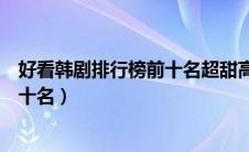 好看韩剧排行榜前十名超甜高颜值女主（好看韩剧排行榜前十名）