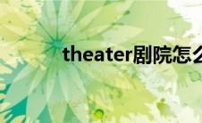 theater剧院怎么读（theater）