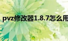 pvz修改器1.8.7怎么用（pvz修改器怎么用）