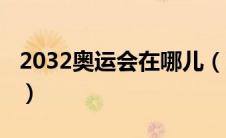 2032奥运会在哪儿（2032奥运会在哪里举行）