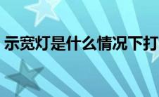 示宽灯是什么情况下打（示宽灯什么时候开）