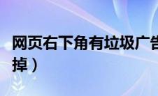 网页右下角有垃圾广告（网页右下角广告关不掉）