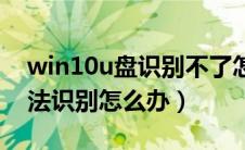 win10u盘识别不了怎么解决（win10u盘无法识别怎么办）