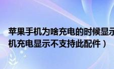 苹果手机为啥充电的时候显示不支持此配件（为什么苹果手机充电显示不支持此配件）